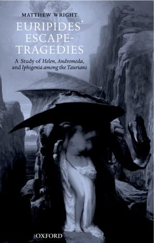 Euripides' Escape-Tragedies: A Study of Helen, Andromeda, and Iphigenia among the Taurians