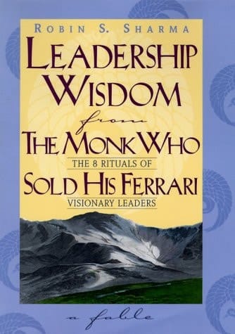 Leadership Wisdom from the Monk Who Sold His Ferrari: The 8 Rituals of Visionary Leaders