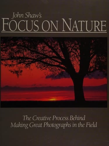 Focus on Nature: The Creative Process Behind Making Great Photographs In The Field