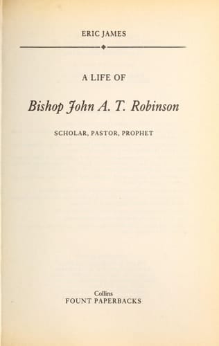 A Life of Bishop John A.T. Robinson Scholar, Pastor, Prophet