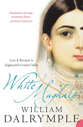 White Mughals Love and Betrayal in Eighteenth-century India