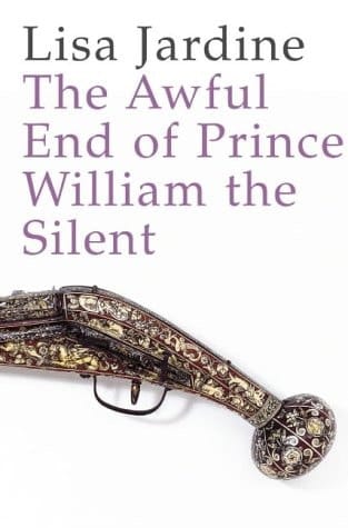 The Awful End of Prince William the Silent : The First Assassination of a Head of State With a Hand-Gun