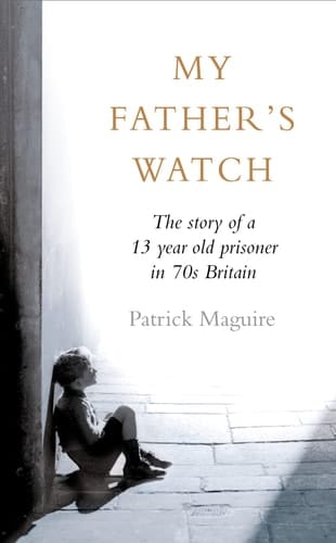 My Father’s Watch: The Story of a Child Prisoner in 70s Britain: The Story of a Child Prisoner in 70's Britain