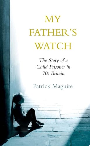 My Father’s Watch: The Story of a Child Prisoner in 70s Britain: The Story of a Child Prisoner in 70's Britain