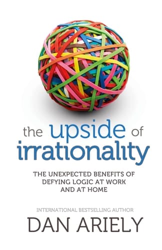 The Upside of Irrationality: The Unexpected Benefits of Defying Logic at Work and at Home