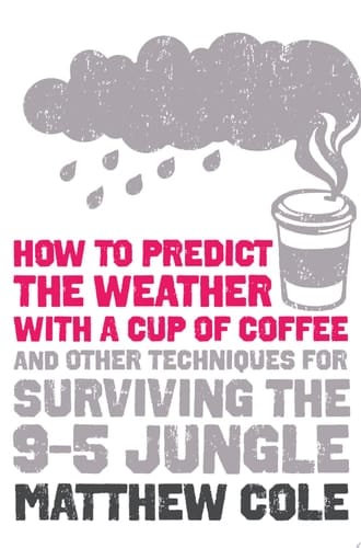 How to predict the weather with a cup of coffee: And other techniques for surviving the 9–5 jungle