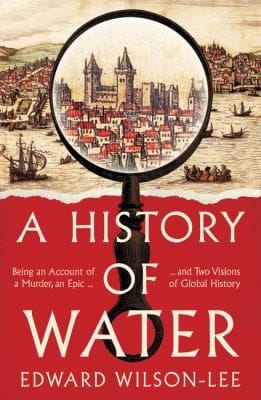 History of Water: Being an Account of a Murder, an Epic and Two Visions of Global History