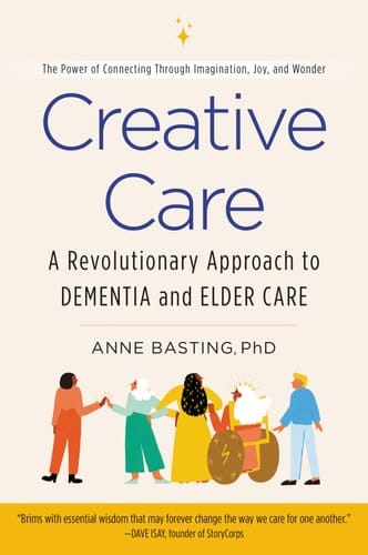 Creative Care A Revolutionary Approach to Dementia and Elder Care