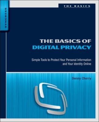 The Basics Of Digital Privacy Simple Tools To Protect Your Personal Information And Your Identity Online