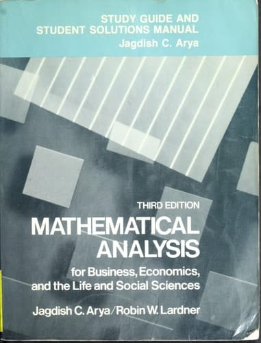 Study Guide and Student Solutions Manual for Mathematical Analysis for Business, Economics and the Life and Social Sciences, Third Edition, by Jagdish C. Arya and Robin W. Lardner