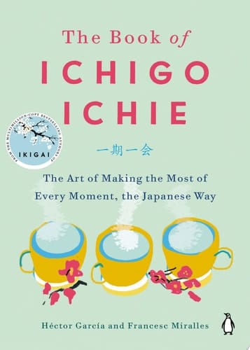 The Book of Ichigo Ichie The Art of Making the Most of Every Moment, the Japanese Way