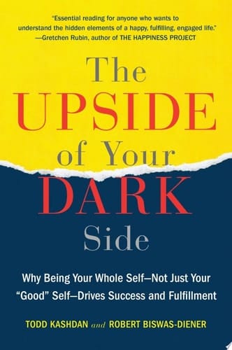 The Upside of Your Dark Side Why Being Your Whole Self--Not Just Your "Good" Self--Drives Success and Fulfillment