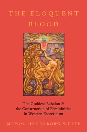 The Eloquent Blood: The Goddess Babalon And The Construction Of Femininities In Western Esotericism