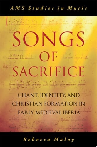 Songs Of Sacrifice: Chant, Identity, And Christian Formation In Early Medieval Iberia