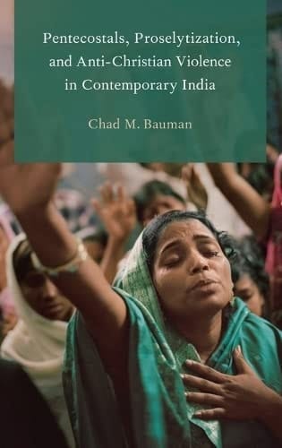 Pentecostals, Proselytization, and Anti-Christian Violence in Contemporary India (Global Pentecostalism and Charismatic Christianity)