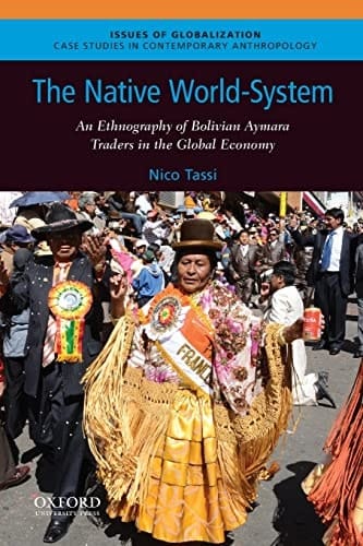 The Native World-System: An Ethnography of Bolivian Aymara Traders in the Global Economy (Issues of Globalization:Case Studies in Contemporary Anthropology)