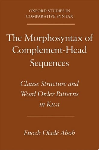 The Morphosyntax of Complement-Head Sequences: Clause Structure and Word Order Patterns in Kwa (Oxford Studies in Comparative Syntax)