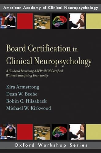 Board Certification in Clinical Neuropsychology: A Guide to Becoming ABPP/ABCN Certified Without Sacrificing Your Sanity (AACN Workshop Series)