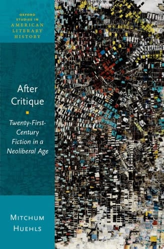 After Critique: Twenty-First-Century Fiction in a Neoliberal Age (Oxford Studies in American Literary History)