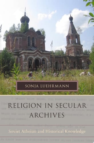 Religion in Secular Archives: Soviet Atheism and Historical Knowledge (Oxford Series on History and Archives)