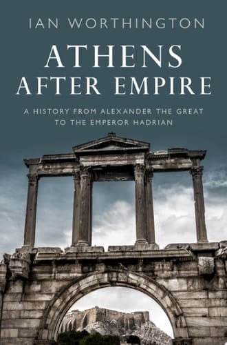 Athens After Empire: A History From Alexander The Great To The Emperor Hadrian