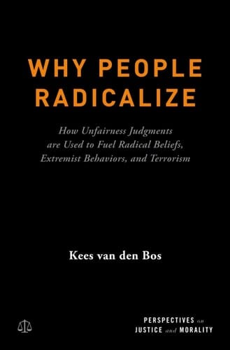 Why People Radicalize: How Unfairness Judgments are Used to Fuel Radical Beliefs, Extremist Behaviors, and Terrorism (Perspectives on Justice and Morality)