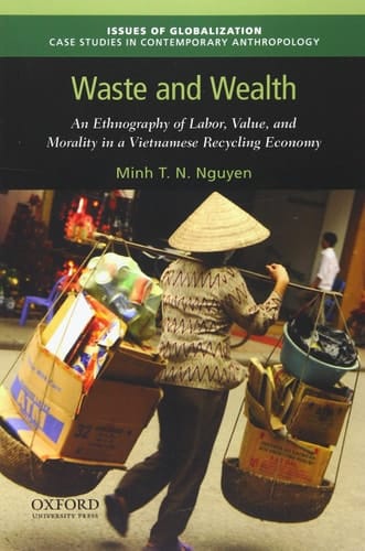 Waste and Wealth: An Ethnography of Labor, Value, and Morality in a Vietnamese Recycling Economy (Issues of Globalization:Case Studies in Contemporary Anthropology)