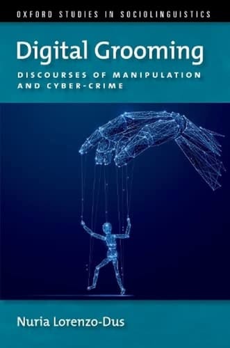 Digital Grooming: Discourses of Manipulation and Cyber-Crime (OXFORD STUDIES SOCIOLINGUISTICS SERIES)