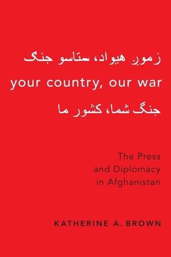 Your Country, Our War The Press and Diplomacy in Afghanistan