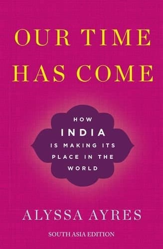 OUR TIME HAS COME - How India is Making Its Place in the World [Hardcover] Alyssa Ayres