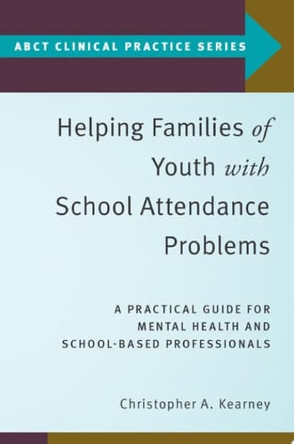 Helping Families of Youth with School Attendance Problems: A Practical Guide for Mental Health and School-Based Professionals (ABCT Clinical Practice Series)