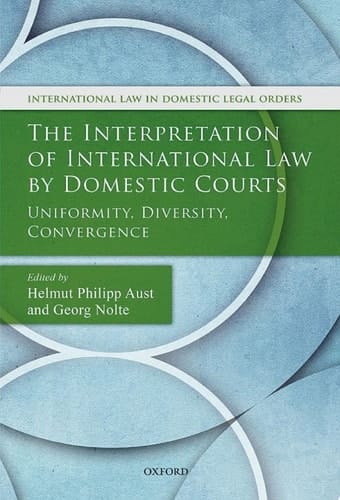 The Interpretation of International Law by Domestic Courts: Uniformity, Diversity, Convergence (International Law and Domestic Legal Orders)