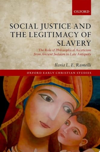 Social Justice and the Legitimacy of Slavery: The Role of Philosophical Asceticism from Ancient Judaism to Late Antiquity (Oxford Early Christian Studies)