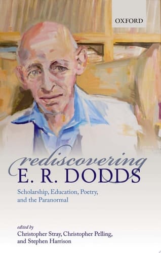 Rediscovering E.r. Dodds: Scholarship, Education, Poetry, And The Paranormal