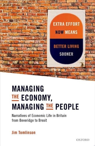 Managing the Economy, Managing the People: Narratives of Economic Life in Britain from Beveridge to Brexit