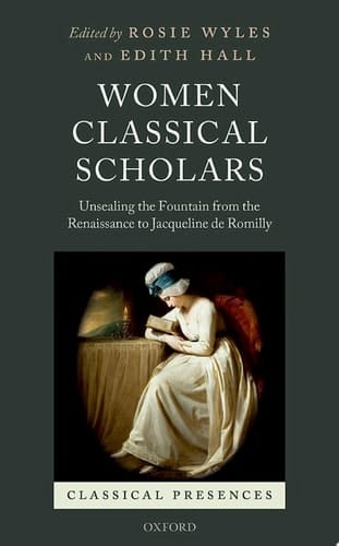 Women Classical Scholars: Unsealing the Fountain from the Renaissance to Jacqueline de Romilly (Classical Presences)