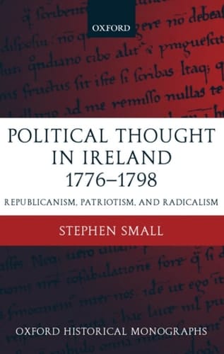 Political Thought in Ireland 1776-1798: Republicanism, Patriotism, and Radicalism (Oxford Historical Monographs)