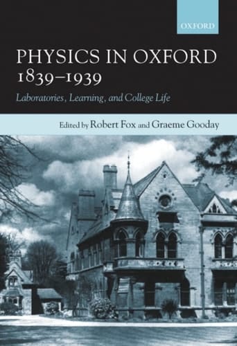 Physics in Oxford, 1839-1939: Laboratories, Learning, and College Life: Laboratories, Learning and College Life