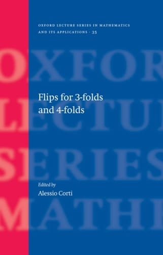 Flips for 3-folds and 4-folds (Oxford Lecture Series in Mathematics and Its Applications (35))