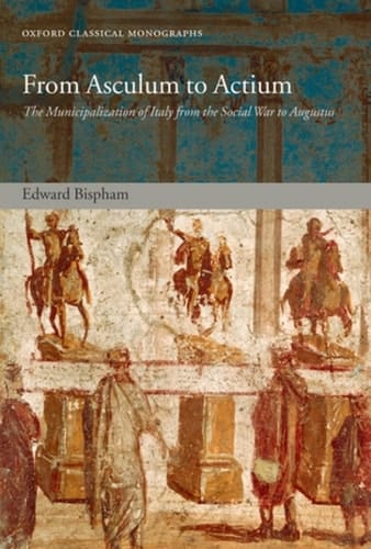 From Asculum to Actium: The Municipalization of Italy from the Social War to Augustus (Oxford Classical Monographs)