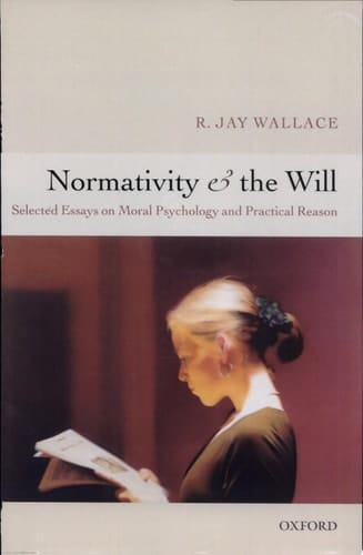 Normativity and the Will: Selected Essays on Moral Psychology and Practical Reason