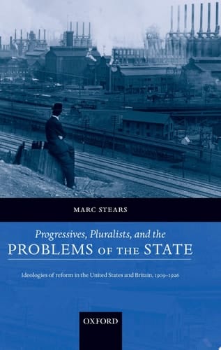 Progressives, Pluralists, and the Problems of the State: Ideologies of Reform in the United States and Britain, 1906-1926