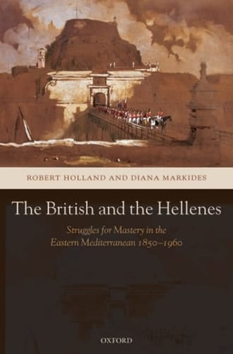 The British and the Hellenes: Struggles for Mastery in the Eastern Mediterranean 1850-1960