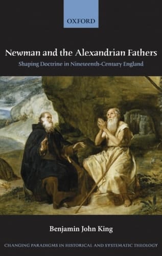 Newman and the Alexandrian Fathers: Shaping Doctrine in Nineteenth-Century England (Changing Paradigms in Historical and Systematic Theology)