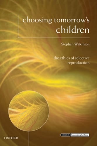 Choosing Tomorrow's Children: The Ethics of Selective Reproduction (Issues in Biomedical Ethics)