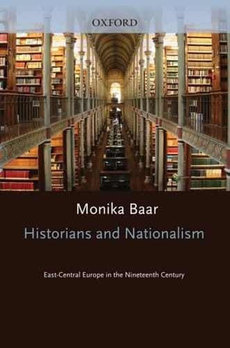 Historians and Nationalism: East-Central Europe in the Nineteenth Century (Oxford Historical Monographs)