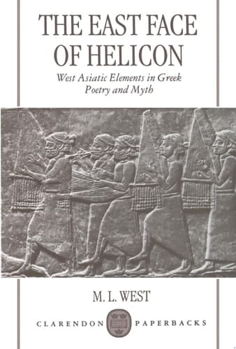 The East Face Of Helicon : West Asiatic Elements In Greek Poetry And Myth