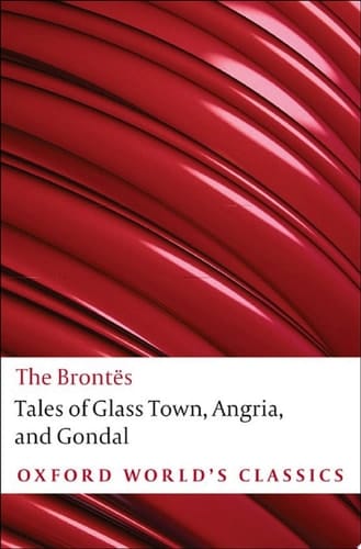 Tales of Glass Town, Angria, and Gondal: Selected Early Writings (Oxford World's Classics)
