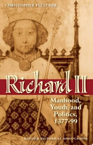 Richard II: Manhood, Youth, and Politics 1377-99 (Oxford Historical Monographs)