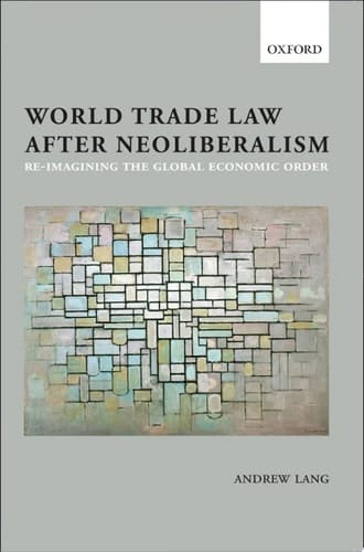 World Trade Law after Neoliberalism: Reimagining the Global Economic Order